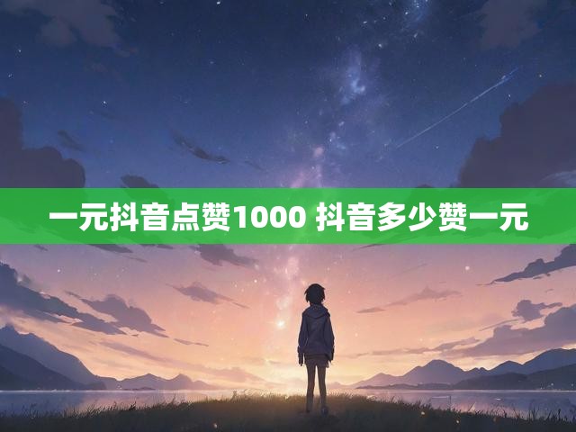一元抖音点赞1000 抖音多少赞一元