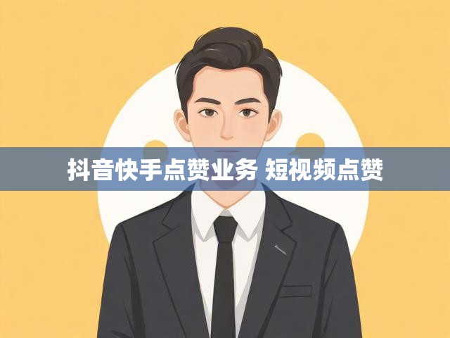 抖音快手点赞业务 短视频点赞