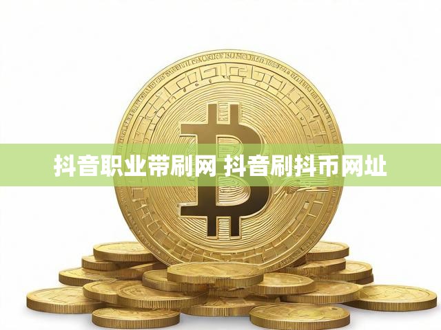 抖音职业带刷网 抖音刷抖币网址