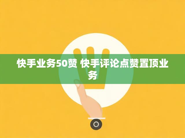 快手业务50赞 快手评论点赞置顶业务