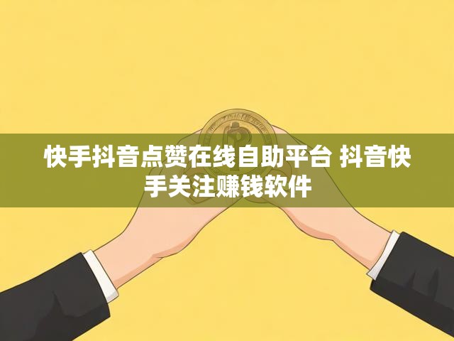 快手抖音点赞在线自助平台 抖音快手关注赚钱软件