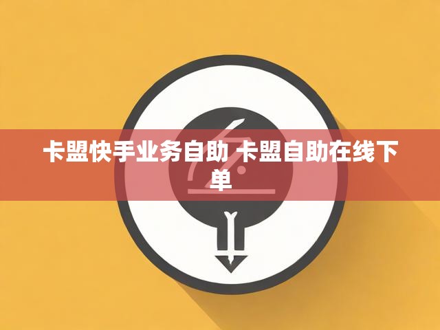 卡盟快手业务自助 卡盟自助在线下单