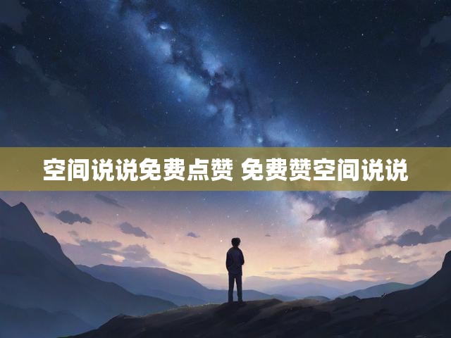 空间说说免费点赞 免费赞空间说说