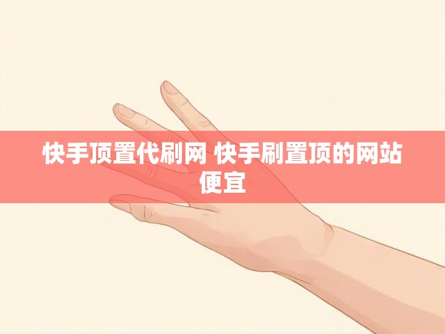 快手顶置代刷网 快手刷置顶的网站便宜