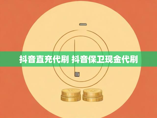 抖音直充代刷 抖音保卫现金代刷