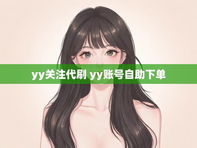 yy关注代刷 yy账号自助下单