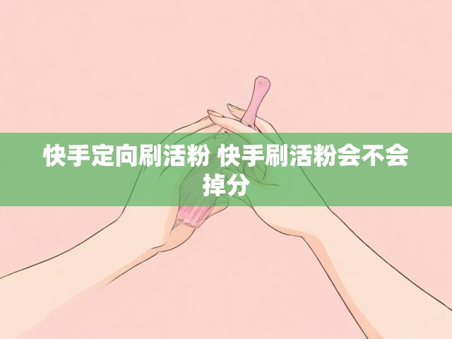 快手定向刷活粉 快手刷活粉会不会掉分