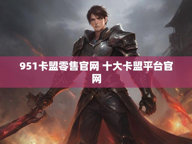951卡盟零售官网 十大卡盟平台官网