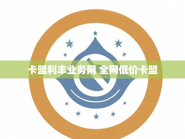 卡盟利丰业务网 全网低价卡盟