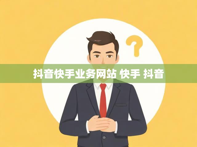 抖音快手业务网站 快手 抖音