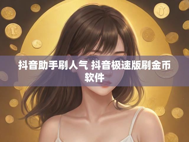 抖音助手刷人气 抖音极速版刷金币软件
