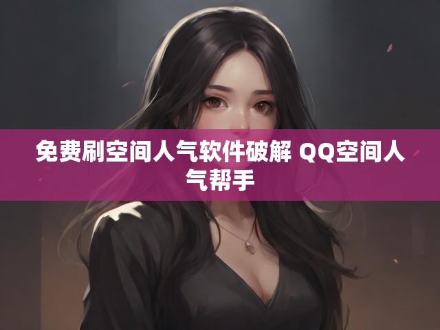 免费刷空间人气软件破解 QQ空间人气帮手