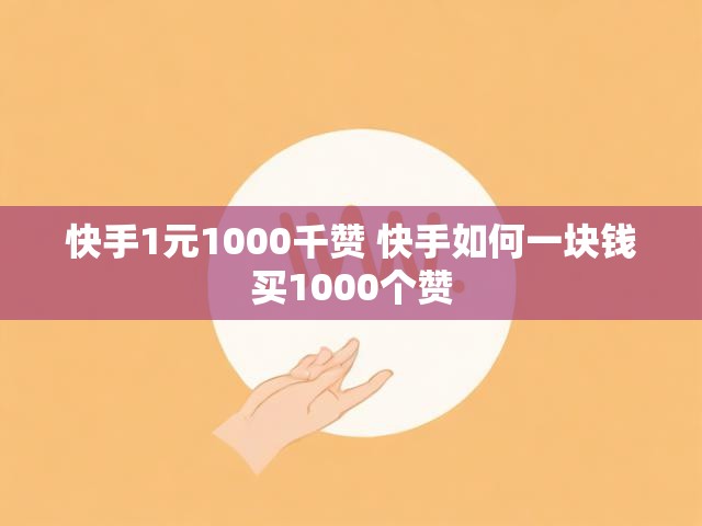 快手1元1000千赞 快手如何一块钱买1000个赞