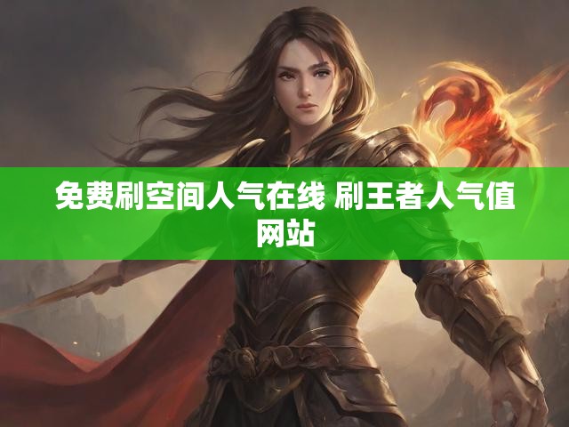 免费刷空间人气在线 刷王者人气值网站