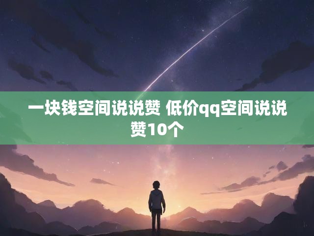 一块钱空间说说赞 低价qq空间说说赞10个