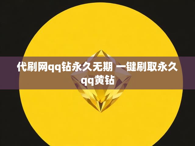 代刷网qq钻永久无期 一键刷取永久qq黄钻