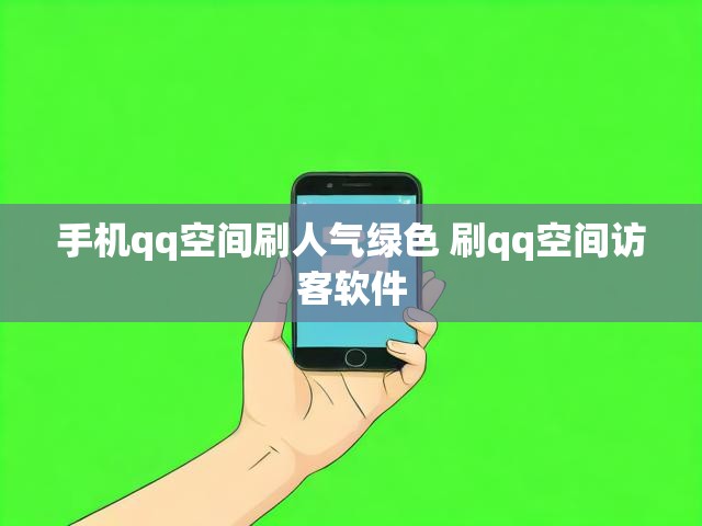 手机qq空间刷人气绿色 刷qq空间访客软件