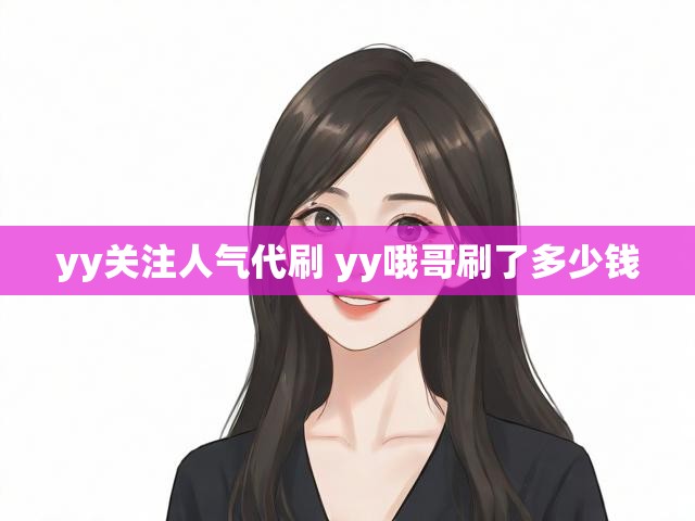 yy关注人气代刷 yy哦哥刷了多少钱
