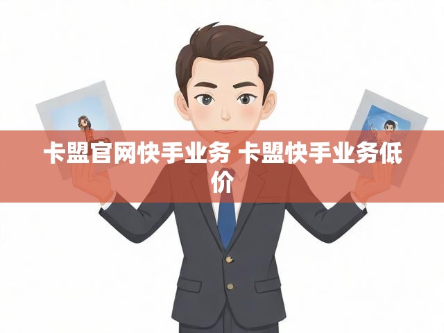 卡盟官网快手业务 卡盟快手业务低价