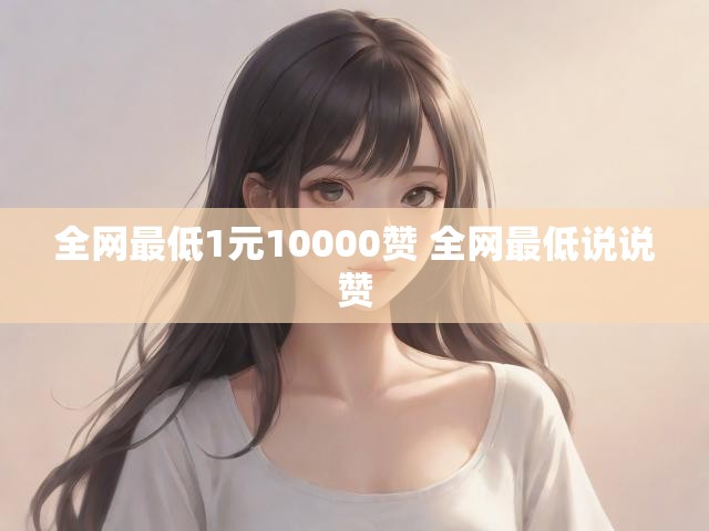 全网最低1元10000赞 全网最低说说赞