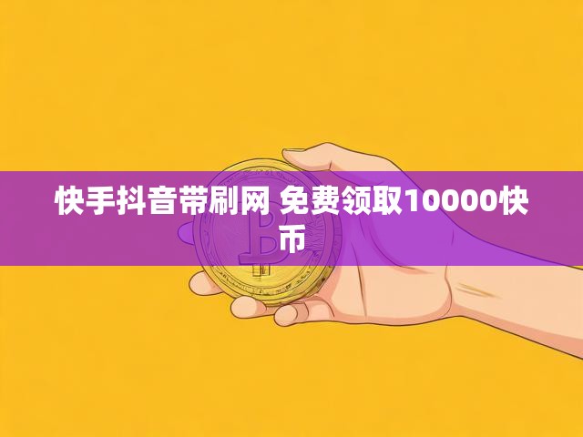 快手抖音带刷网 免费领取10000快币