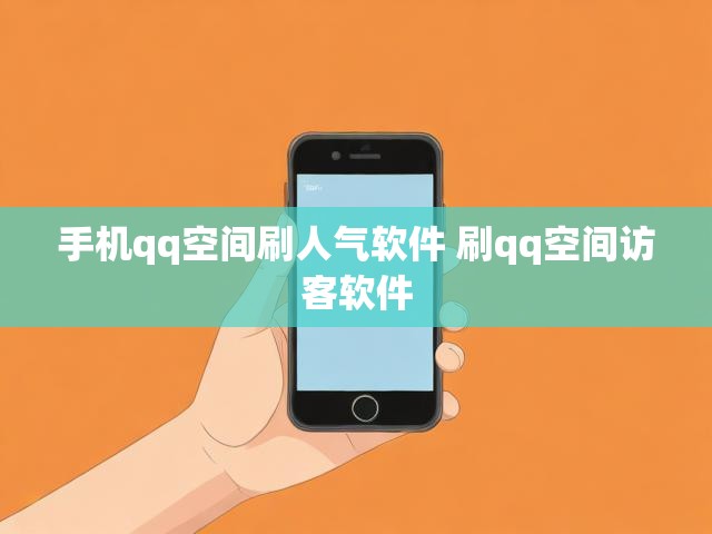 手机qq空间刷人气软件 刷qq空间访客软件