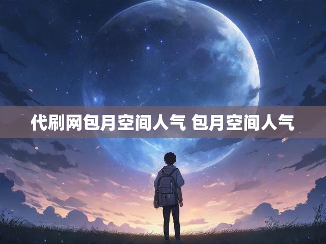 代刷网包月空间人气 包月空间人气