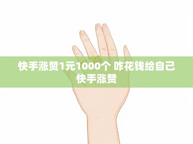 快手涨赞1元1000个 咋花钱给自己快手涨赞