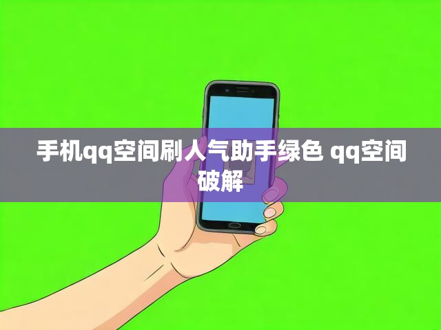 手机qq空间刷人气助手绿色 qq空间破解