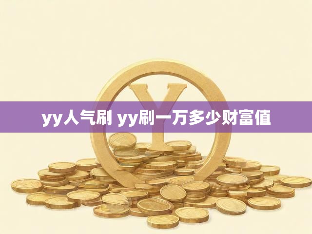 yy人气刷 yy刷一万多少财富值