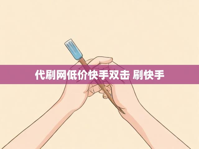 代刷网低价快手双击 刷快手
