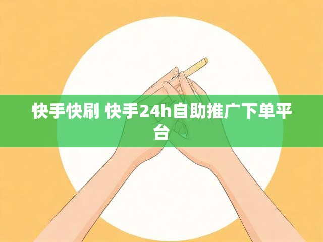 快手快刷 快手24h自助推广下单平台