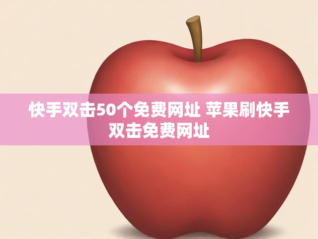 快手双击50个免费网址 苹果刷快手双击免费网址
