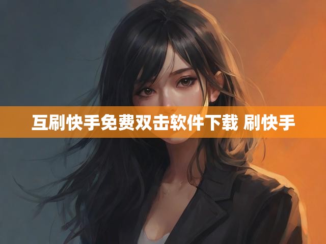互刷快手免费双击软件下载 刷快手