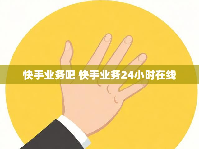 快手业务吧 快手业务24小时在线