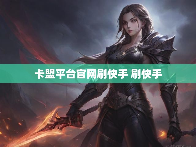 卡盟平台官网刷快手 刷快手