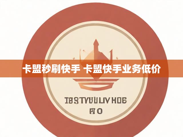 卡盟秒刷快手 卡盟快手业务低价