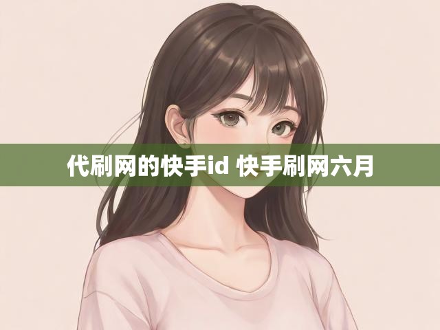 代刷网的快手id 快手刷网六月