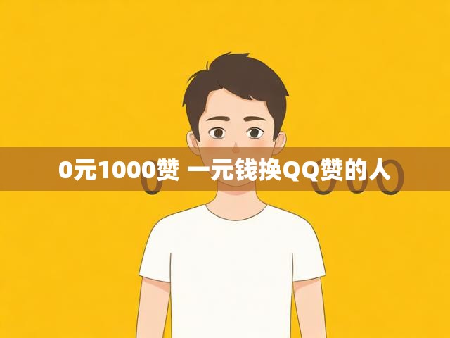 0元1000赞 一元钱换QQ赞的人