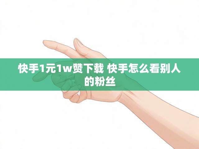 快手1元1w赞下载 快手怎么看别人的粉丝