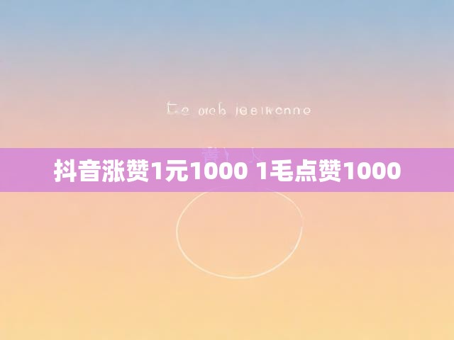 抖音涨赞1元1000 1毛点赞1000