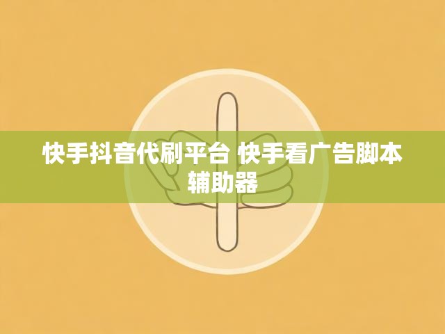 快手抖音代刷平台 快手看广告脚本辅助器