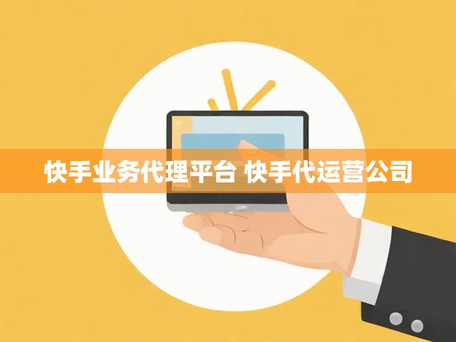 快手业务代理平台 快手代运营公司