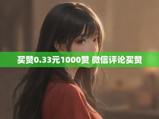 买赞0.33元1000赞 微信评论买赞