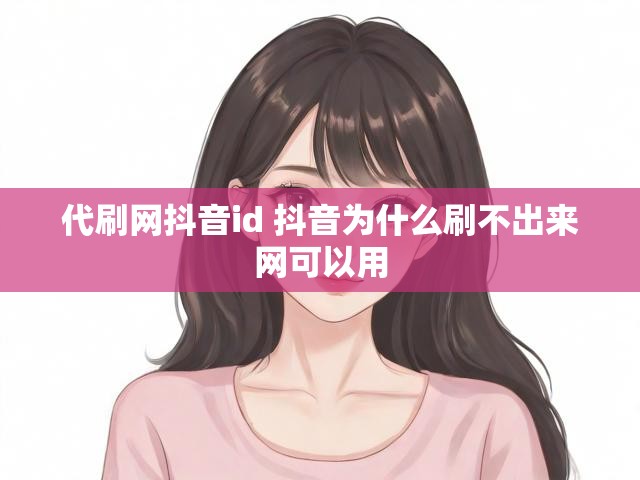 代刷网抖音id 抖音为什么刷不出来网可以用