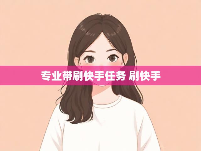 专业带刷快手任务 刷快手