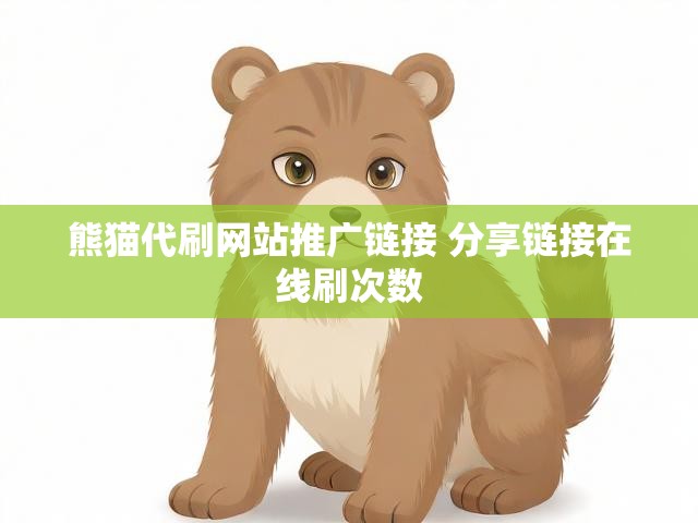 熊猫代刷网站推广链接 分享链接在线刷次数