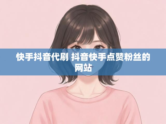 快手抖音代刷 抖音快手点赞粉丝的网站