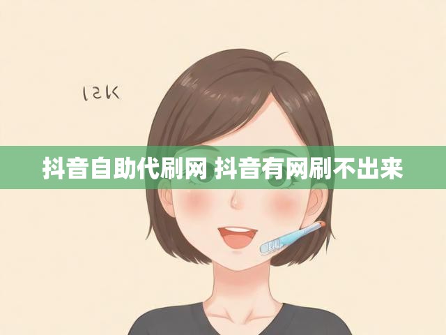 抖音自助代刷网 抖音有网刷不出来