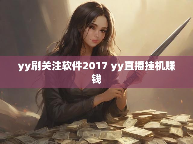 yy刷关注软件2017 yy直播挂机赚钱